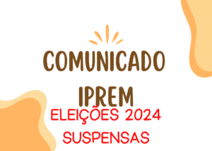 COMUNICADO IPREM – ELEIÇÕES 2024 SUSPENSAS